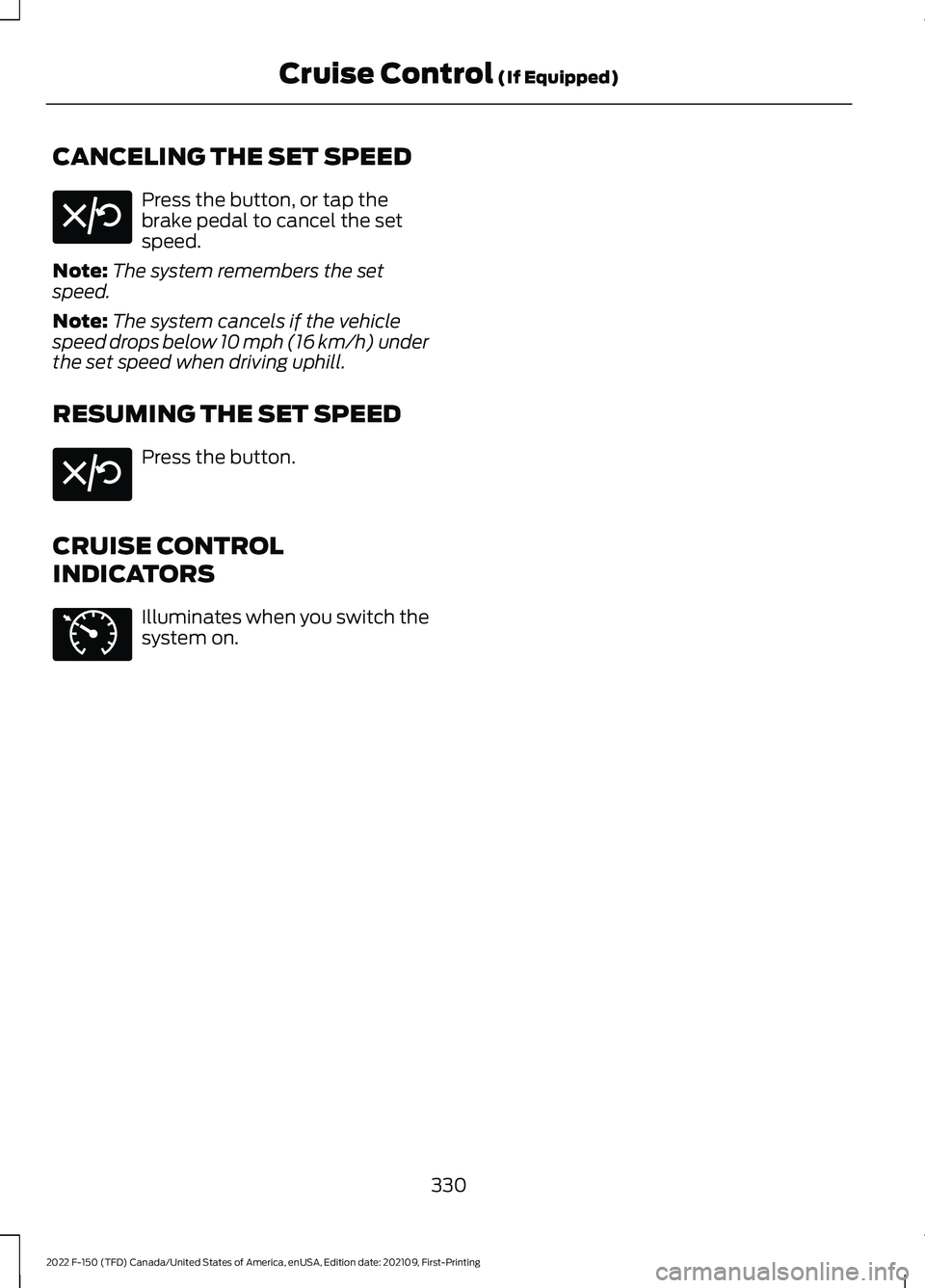 FORD F-150 2022  Owners Manual CANCELING THE SET SPEED
Press the button, or tap the
brake pedal to cancel the set
speed.
Note: The system remembers the set
speed.
Note: The system cancels if the vehicle
speed drops below 10 mph (16