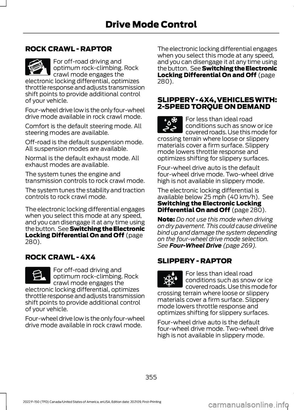 FORD F-150 2022 Owners Manual ROCK CRAWL - RAPTOR
For off-road driving and
optimum rock-climbing. Rock
crawl mode engages the
electronic locking differential, optimizes
throttle response and adjusts transmission
shift points to pr FORD F-150 2022 Owners Manual ROCK CRAWL - RAPTOR
For off-road driving and
optimum rock-climbing. Rock
crawl mode engages the
electronic locking differential, optimizes
throttle response and adjusts transmission
shift points to pr