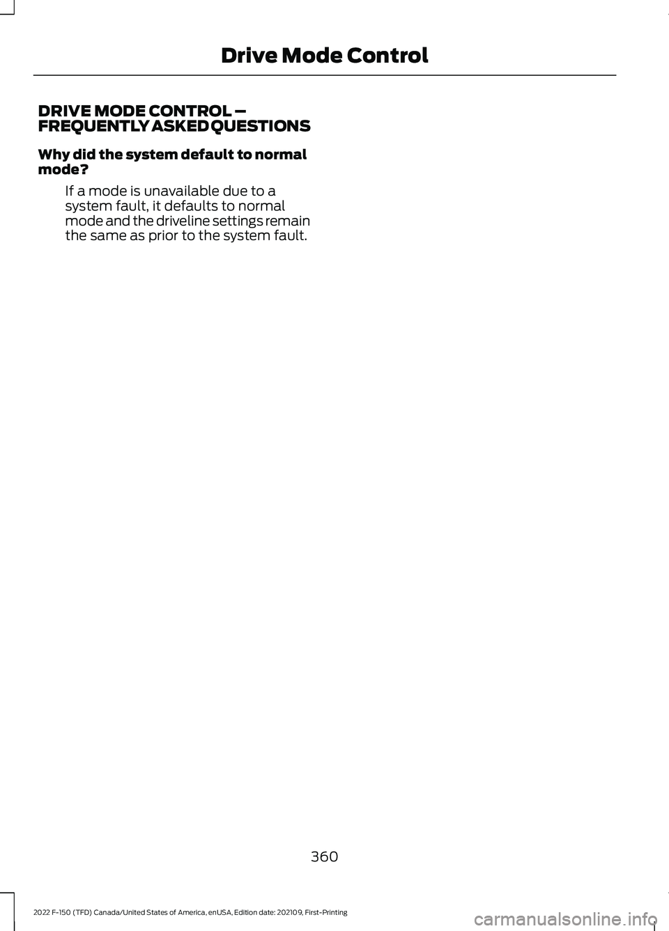 FORD F-150 2022  Owners Manual DRIVE MODE CONTROL –
FREQUENTLY ASKED QUESTIONS
Why did the system default to normal
mode?
If a mode is unavailable due to a
system fault, it defaults to normal
mode and the driveline settings remai