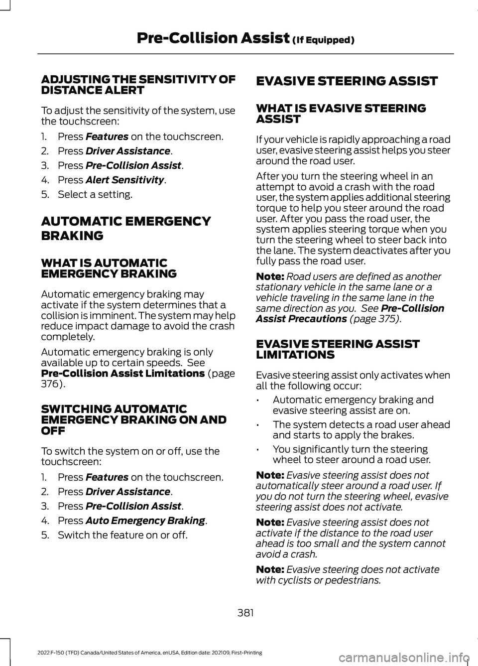 FORD F-150 2022 Owners Manual ADJUSTING THE SENSITIVITY OF
DISTANCE ALERT
To adjust the sensitivity of the system, use
the touchscreen:
1. Press Features on the touchscreen.
2. Press
Driver Assistance.
3. Press
Pre-Collision Ass FORD F-150 2022 Owners Manual ADJUSTING THE SENSITIVITY OF
DISTANCE ALERT
To adjust the sensitivity of the system, use
the touchscreen:
1. Press Features on the touchscreen.
2. Press
Driver Assistance.
3. Press
Pre-Collision Ass