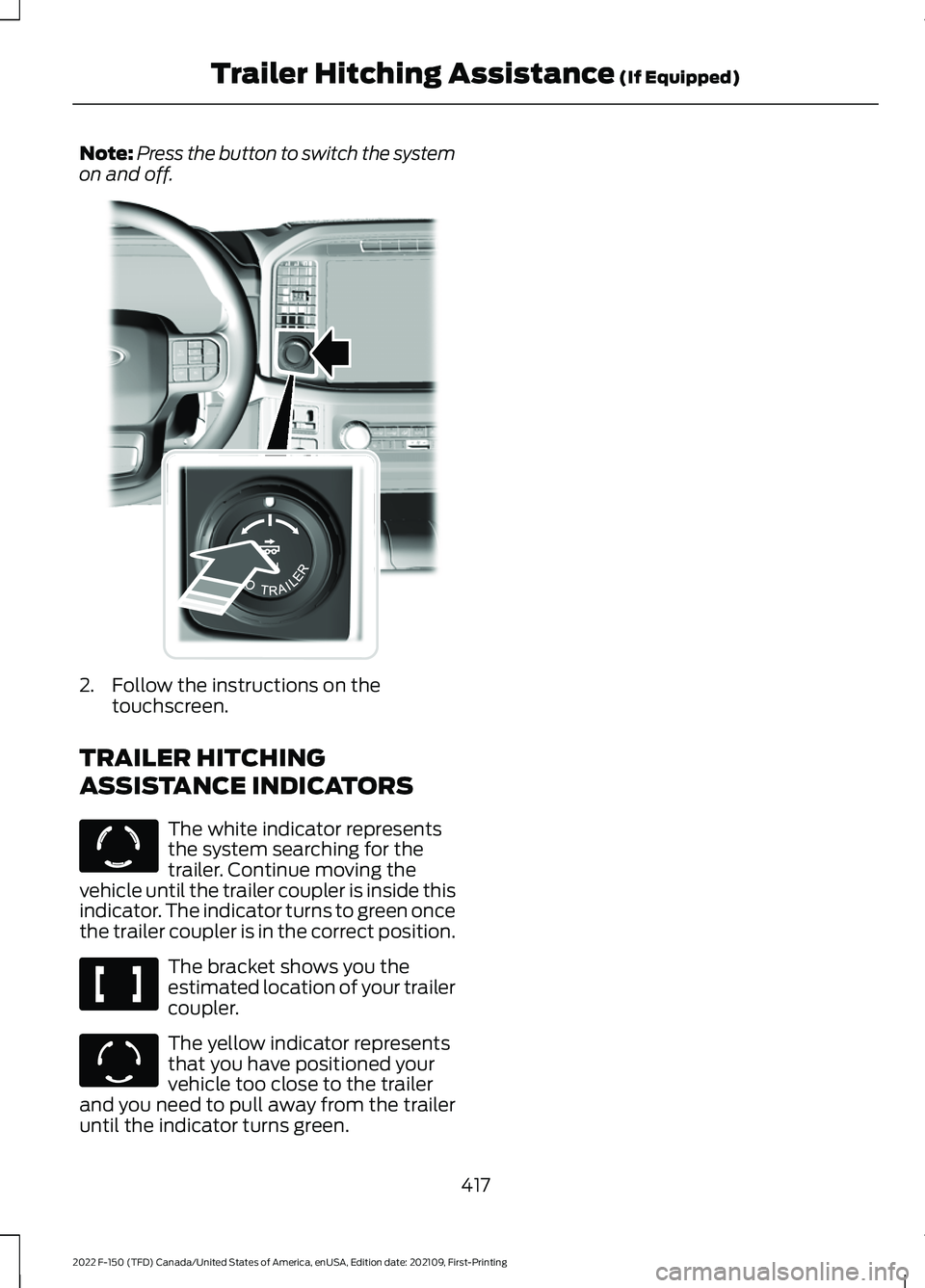 FORD F-150 2022  Owners Manual Note:
Press the button to switch the system
on and off. 2. Follow the instructions on the
touchscreen.
TRAILER HITCHING
ASSISTANCE INDICATORS The white indicator represents
the system searching for th