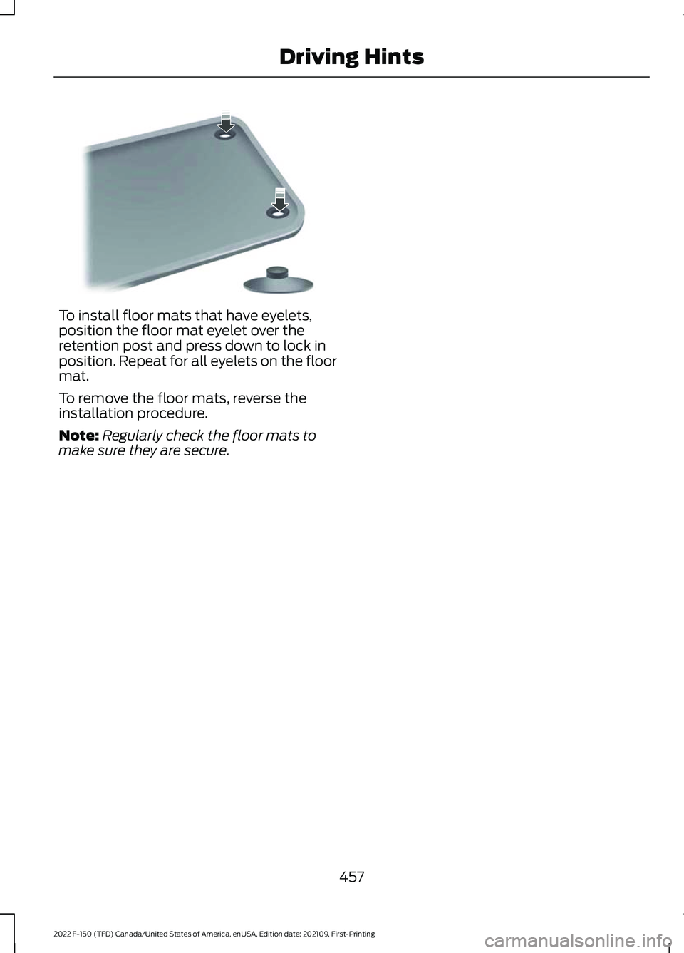 FORD F-150 2022  Owners Manual To install floor mats that have eyelets,
position the floor mat eyelet over the
retention post and press down to lock in
position. Repeat for all eyelets on the floor
mat.
To remove the floor mats, re