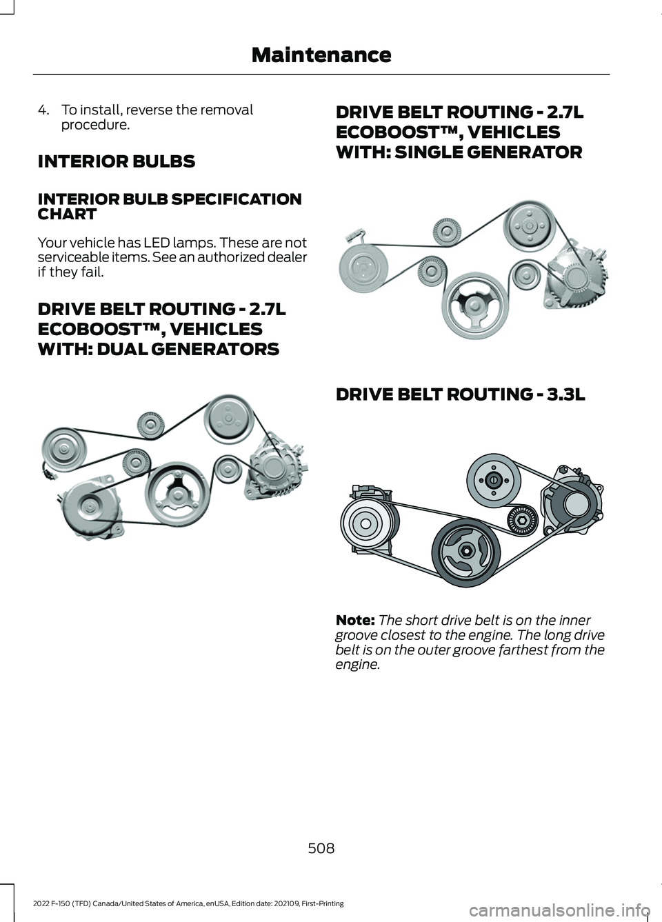 FORD F-150 2022  Owners Manual 4. To install, reverse the removal
procedure.
INTERIOR BULBS
INTERIOR BULB SPECIFICATION
CHART
Your vehicle has LED lamps. These are not
serviceable items. See an authorized dealer
if they fail.
DRIVE