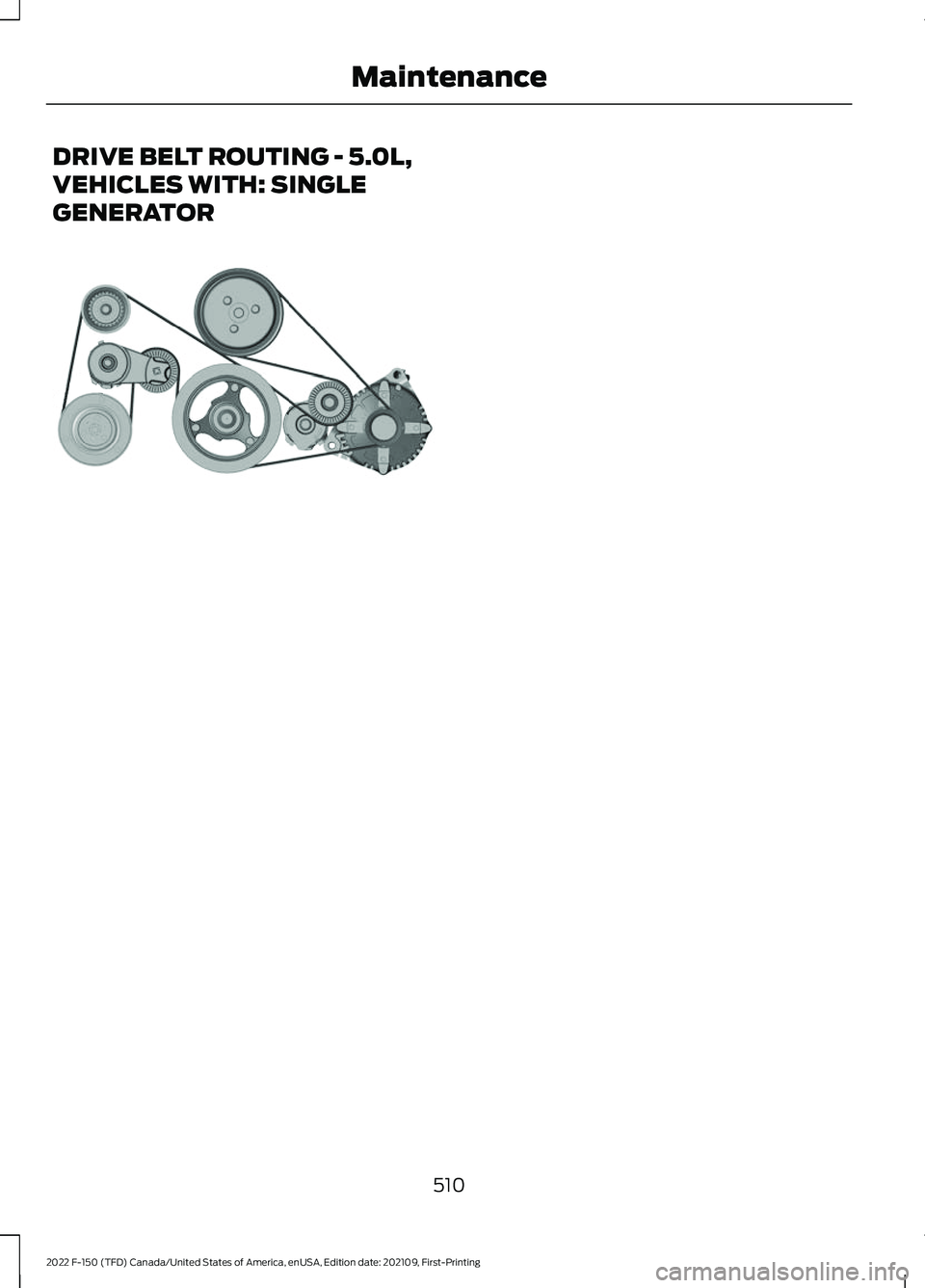 FORD F-150 2022  Owners Manual DRIVE BELT ROUTING - 5.0L,
VEHICLES WITH: SINGLE
GENERATOR
510
2022 F-150 (TFD) Canada/United States of America, enUSA, Edition date: 202109, First-Printing MaintenanceE249450   