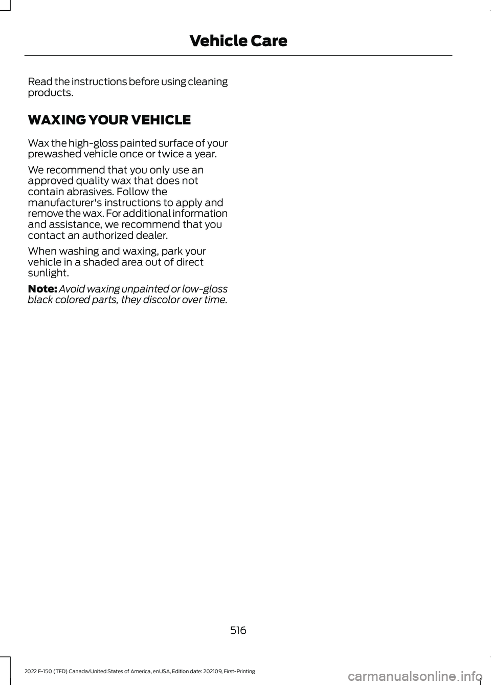 FORD F-150 2022  Owners Manual Read the instructions before using cleaning
products.
WAXING YOUR VEHICLE
Wax the high-gloss painted surface of your
prewashed vehicle once or twice a year.
We recommend that you only use an
approved 