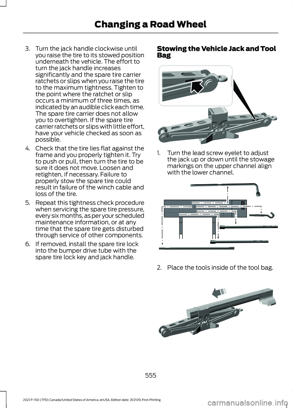 FORD F-150 2022 Owners Manual 3. Turn the jack handle clockwise until
you raise the tire to its stowed position
underneath the vehicle. The effort to
turn the jack handle increases
significantly and the spare tire carrier
ratchets FORD F-150 2022 Owners Manual 3. Turn the jack handle clockwise until
you raise the tire to its stowed position
underneath the vehicle. The effort to
turn the jack handle increases
significantly and the spare tire carrier
ratchets