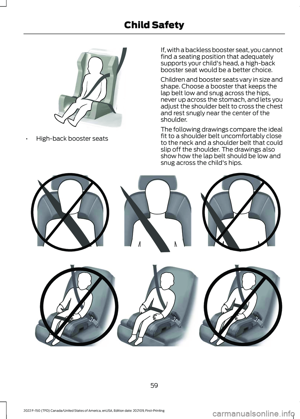 FORD F-150 2022  Owners Manual •
High-back booster seats If, with a backless booster seat, you cannot
find a seating position that adequately
supports your child's head, a high-back
booster seat would be a better choice.
Chil