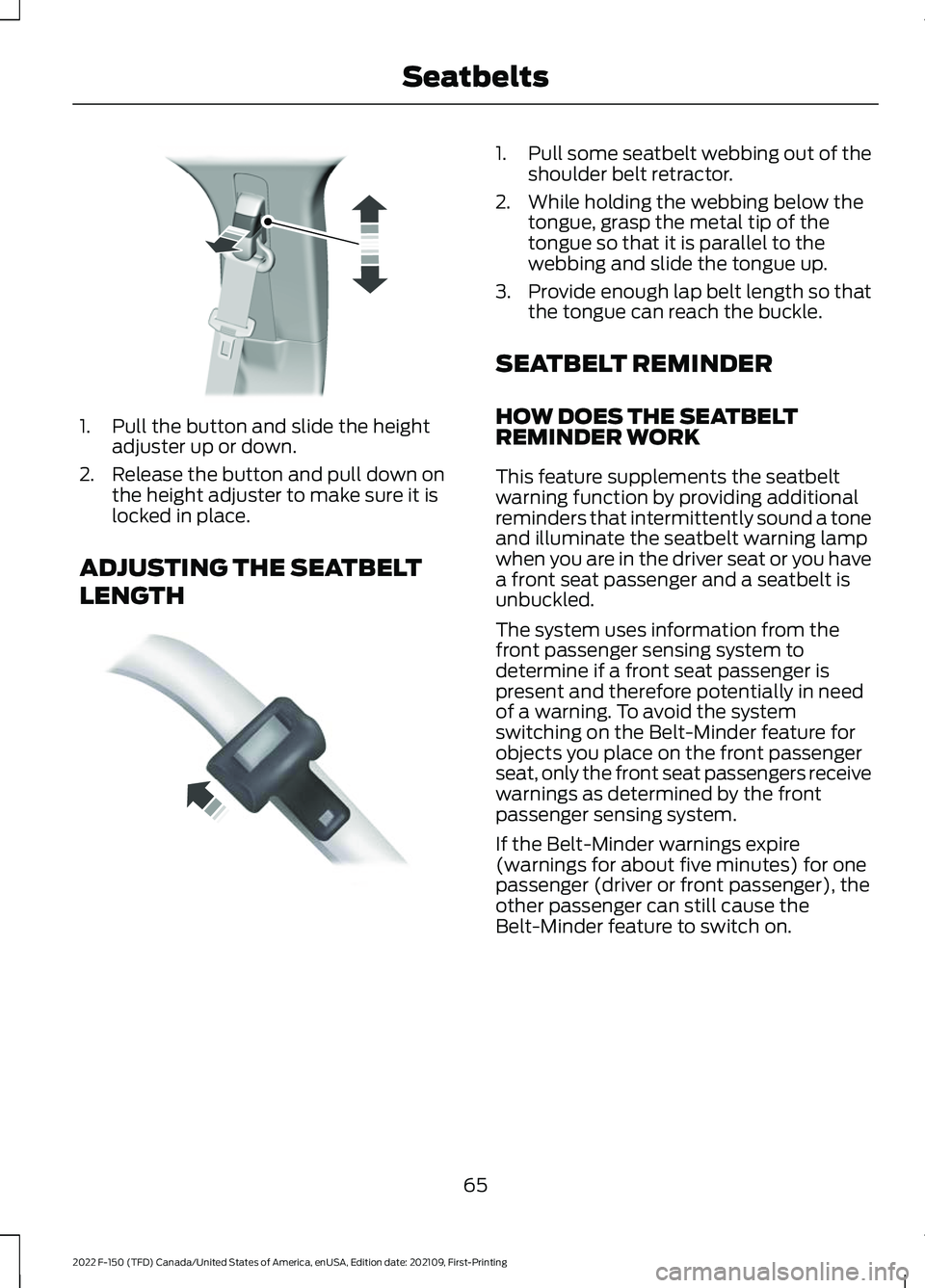 FORD F-150 2022 Owners Manual 1. Pull the button and slide the height
adjuster up or down.
2. Release the button and pull down on the height adjuster to make sure it is
locked in place.
ADJUSTING THE SEATBELT
LENGTH 1.
Pull some s FORD F-150 2022 Owners Manual 1. Pull the button and slide the height
adjuster up or down.
2. Release the button and pull down on the height adjuster to make sure it is
locked in place.
ADJUSTING THE SEATBELT
LENGTH 1.
Pull some s