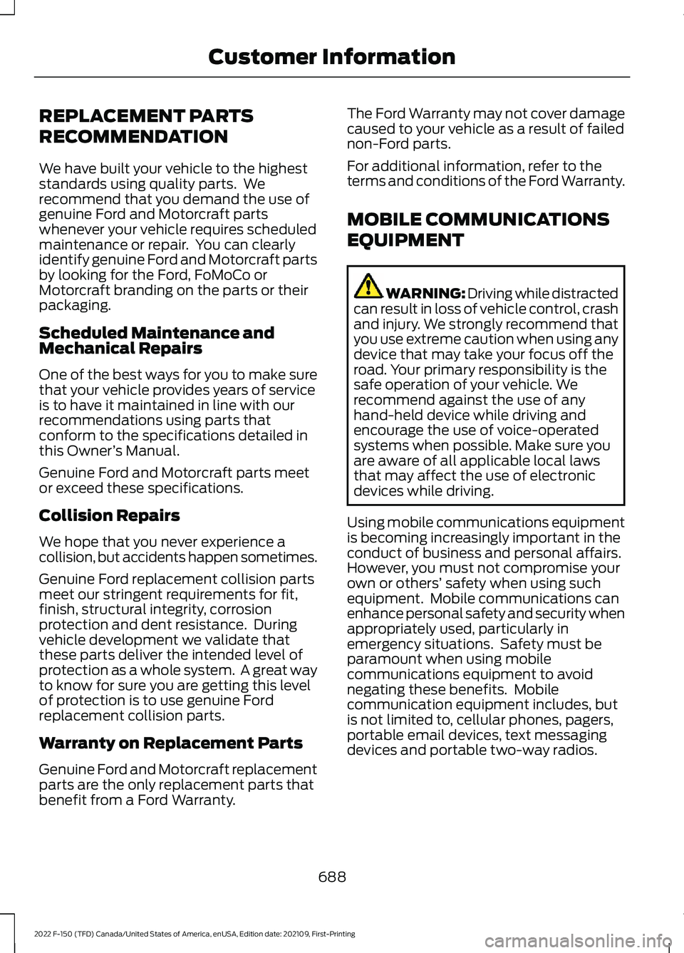 FORD F-150 2022 Owners Manual REPLACEMENT PARTS
RECOMMENDATION
We have built your vehicle to the highest
standards using quality parts. We
recommend that you demand the use of
genuine Ford and Motorcraft parts
whenever your vehic FORD F-150 2022 Owners Manual REPLACEMENT PARTS
RECOMMENDATION
We have built your vehicle to the highest
standards using quality parts. We
recommend that you demand the use of
genuine Ford and Motorcraft parts
whenever your vehic