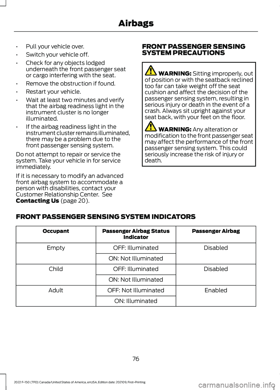 FORD F-150 2022 Owners Manual •
Pull your vehicle over.
• Switch your vehicle off.
• Check for any objects lodged
underneath the front passenger seat
or cargo interfering with the seat.
• Remove the obstruction if found.
FORD F-150 2022 Owners Manual •
Pull your vehicle over.
• Switch your vehicle off.
• Check for any objects lodged
underneath the front passenger seat
or cargo interfering with the seat.
• Remove the obstruction if found.