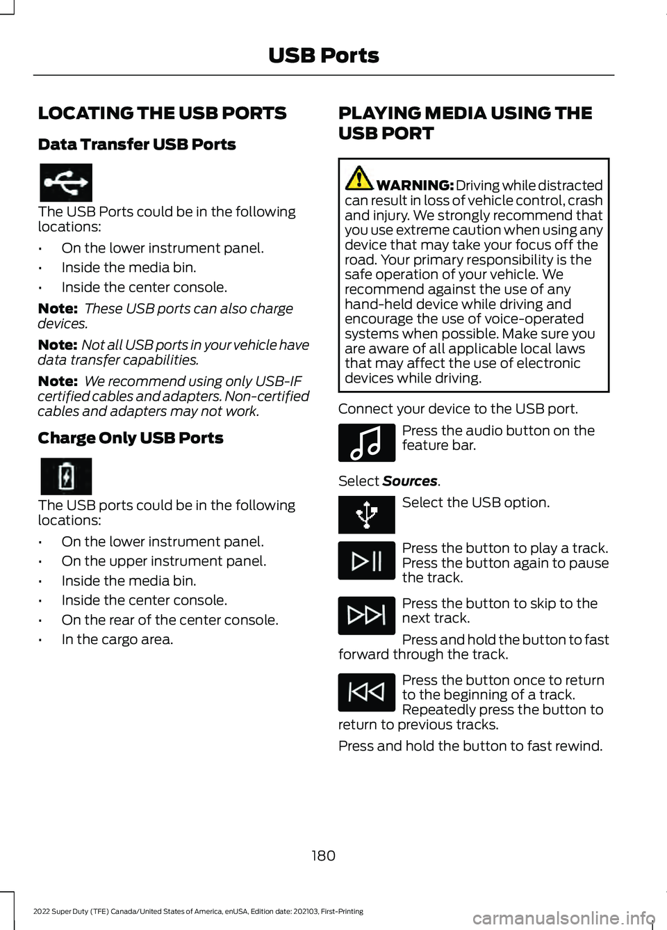 FORD F-250 2022 Owners Manual LOCATING THE USB PORTS
Data Transfer USB Ports
The USB Ports could be in the following
locations:
•
On the lower instrument panel.
• Inside the media bin.
• Inside the center console.
Note: The FORD F-250 2022 Owners Manual LOCATING THE USB PORTS
Data Transfer USB Ports
The USB Ports could be in the following
locations:
•
On the lower instrument panel.
• Inside the media bin.
• Inside the center console.
Note: The