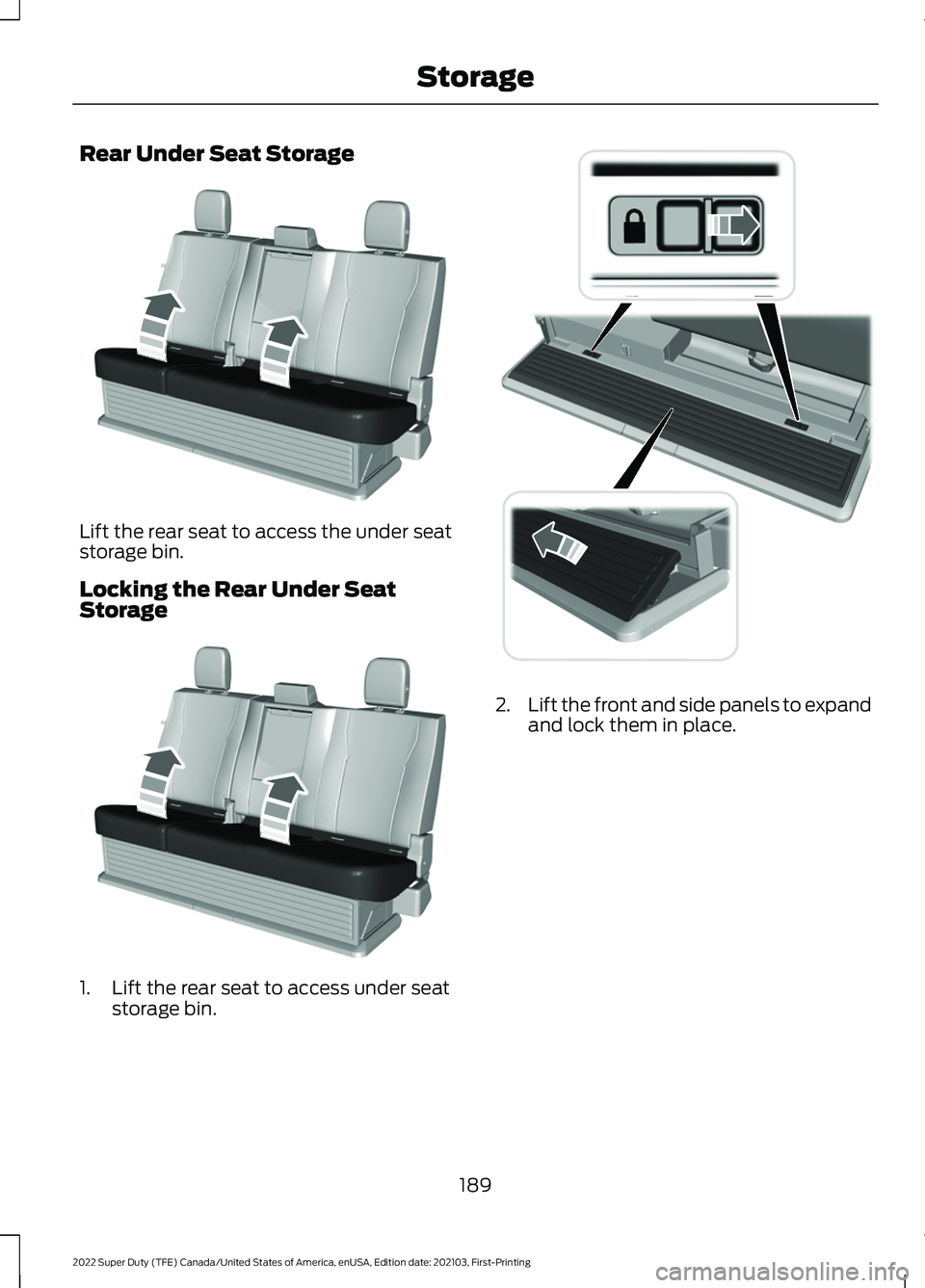 FORD F-250 2022  Owners Manual Rear Under Seat Storage
Lift the rear seat to access the under seat
storage bin.
Locking the Rear Under Seat
Storage
1. Lift the rear seat to access under seat
storage bin. 2.
Lift the front and side 