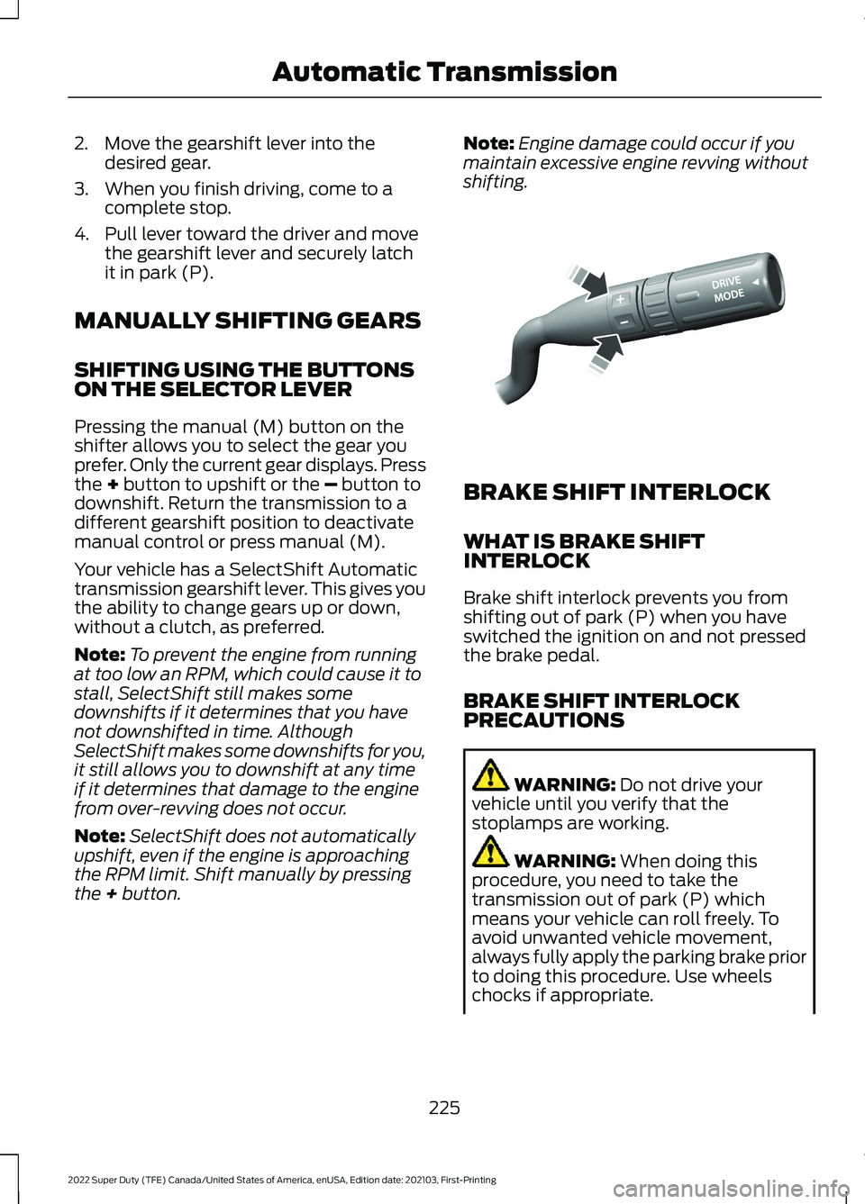 FORD F-250 2022  Owners Manual 2. Move the gearshift lever into the
desired gear.
3. When you finish driving, come to a complete stop.
4. Pull lever toward the driver and move the gearshift lever and securely latch
it in park (P).
