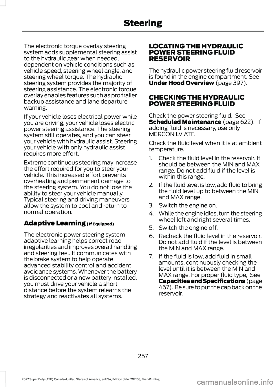 FORD F-250 2022 Owners Manual The electronic torque overlay steering
system adds supplemental steering assist
to the hydraulic gear when needed,
dependent on vehicle conditions such as
vehicle speed, steering wheel angle, and
stee FORD F-250 2022 Owners Manual The electronic torque overlay steering
system adds supplemental steering assist
to the hydraulic gear when needed,
dependent on vehicle conditions such as
vehicle speed, steering wheel angle, and
stee