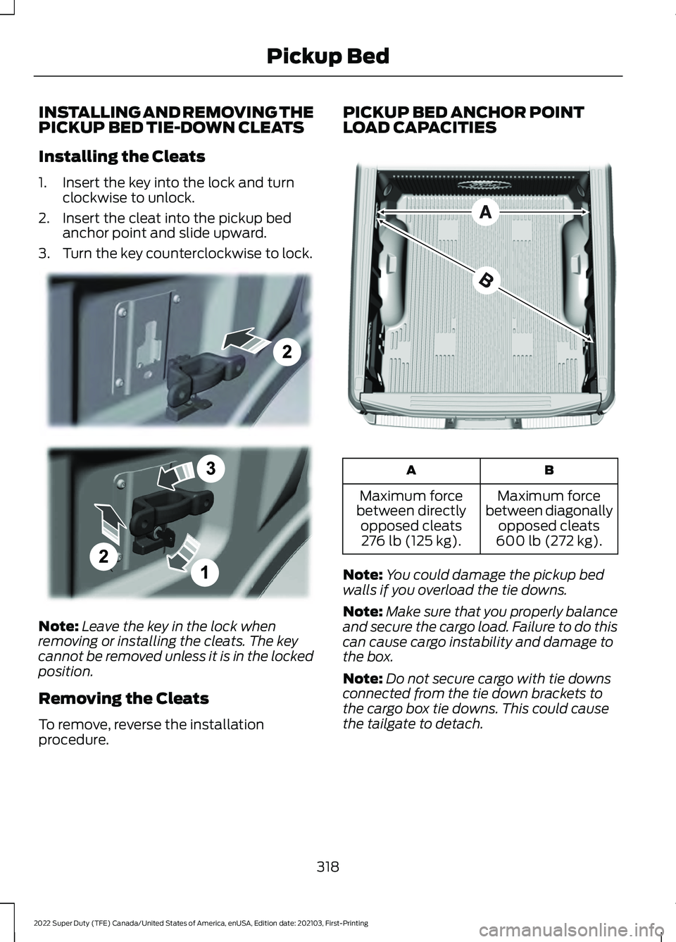 FORD F-250 2022 Owners Manual INSTALLING AND REMOVING THE
PICKUP BED TIE-DOWN CLEATS
Installing the Cleats
1. Insert the key into the lock and turn
clockwise to unlock.
2. Insert the cleat into the pickup bed anchor point and slid FORD F-250 2022 Owners Manual INSTALLING AND REMOVING THE
PICKUP BED TIE-DOWN CLEATS
Installing the Cleats
1. Insert the key into the lock and turn
clockwise to unlock.
2. Insert the cleat into the pickup bed anchor point and slid