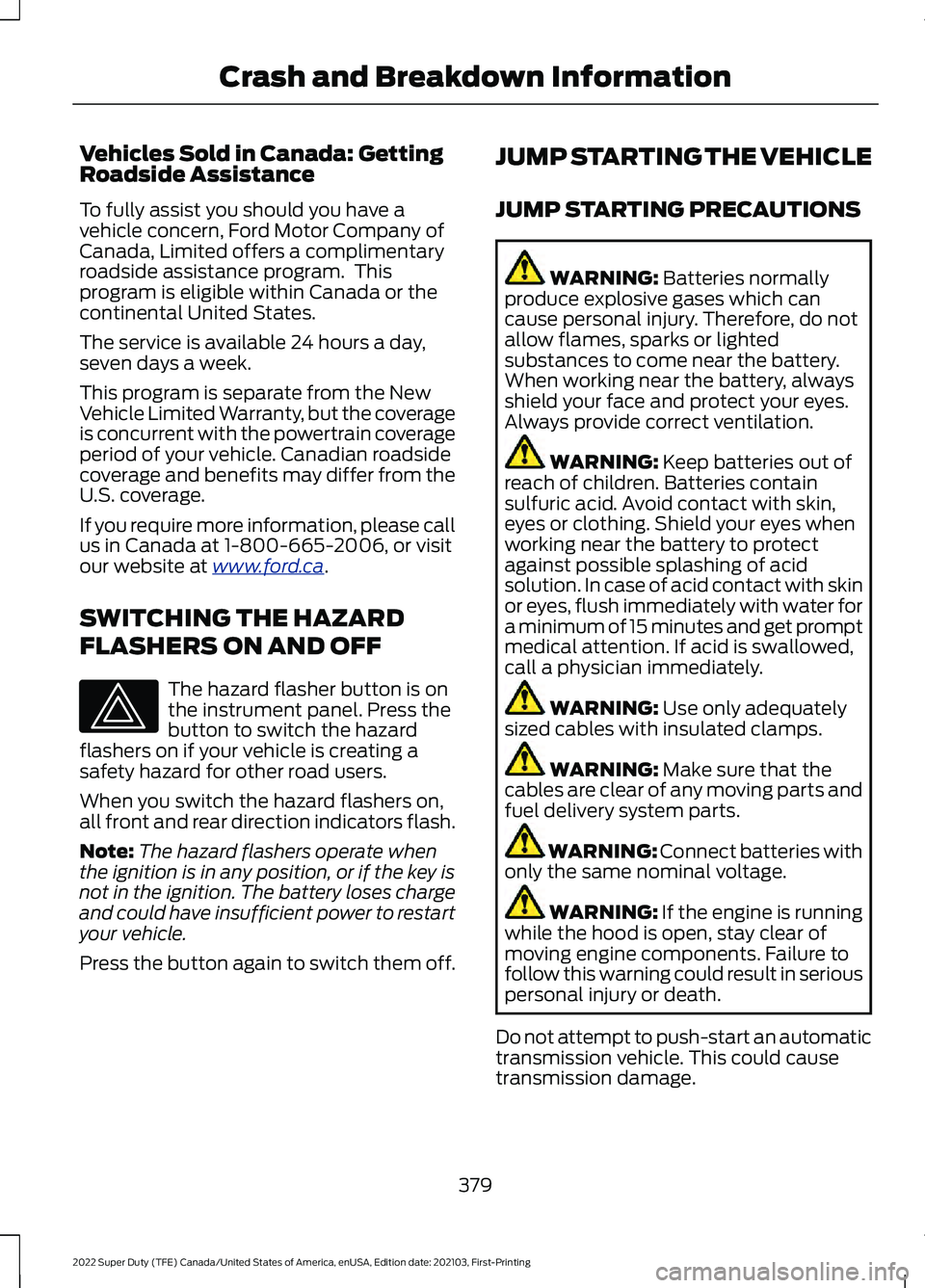 FORD F-250 2022  Owners Manual Vehicles Sold in Canada: Getting
Roadside Assistance
To fully assist you should you have a
vehicle concern, Ford Motor Company of
Canada, Limited offers a complimentary
roadside assistance program.  T