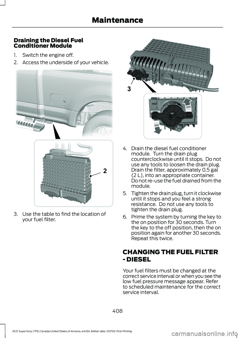 FORD F-250 2022  Owners Manual Draining the Diesel Fuel
Conditioner Module
1. Switch the engine off.
2. Access the underside of your vehicle.
3. Use the table to find the location of
your fuel filter. 4. Drain the diesel fuel condi