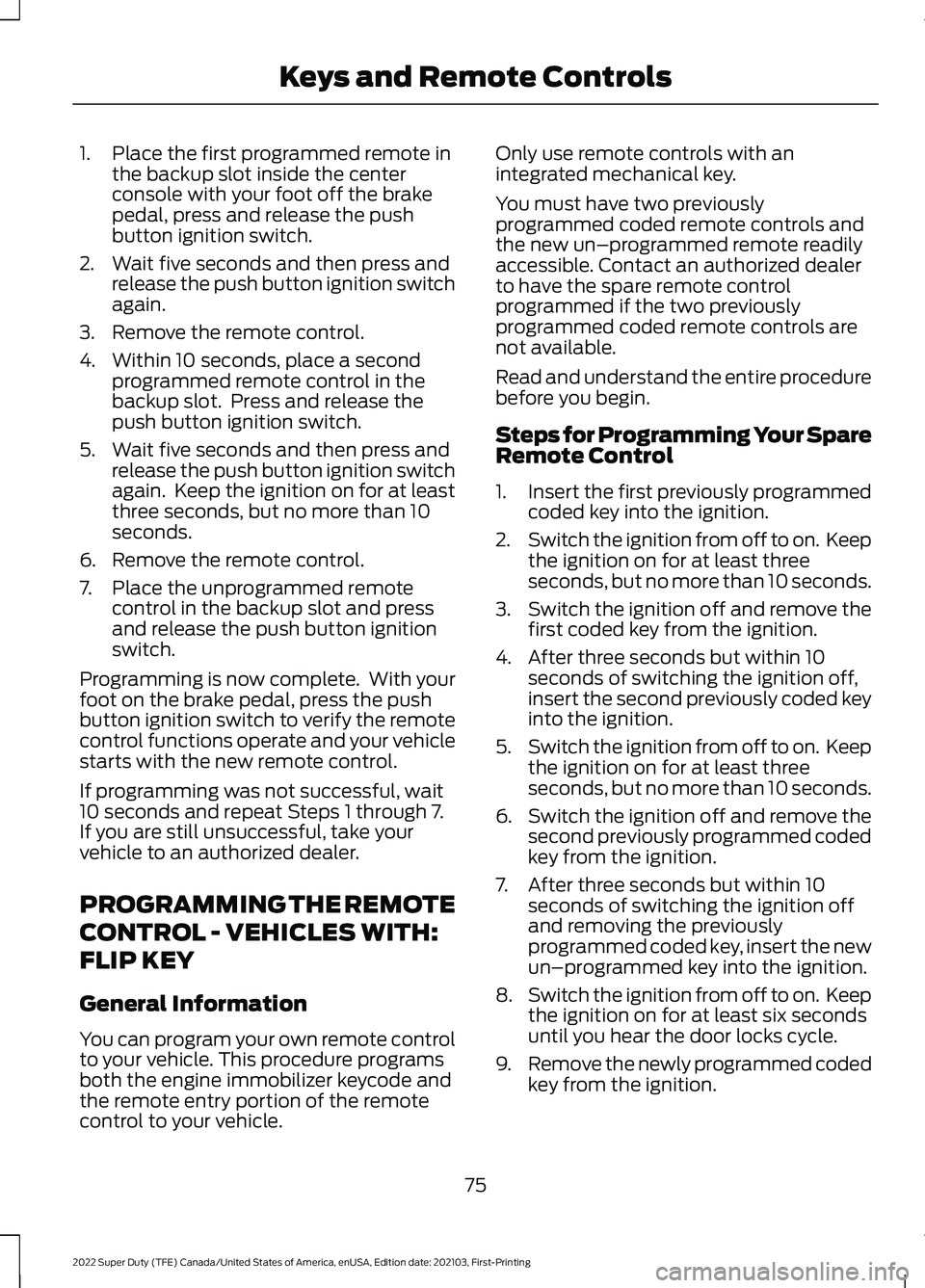 FORD F-250 2022 Owners Manual 1. Place the first programmed remote in
the backup slot inside the center
console with your foot off the brake
pedal, press and release the push
button ignition switch.
2. Wait five seconds and then p FORD F-250 2022 Owners Manual 1. Place the first programmed remote in
the backup slot inside the center
console with your foot off the brake
pedal, press and release the push
button ignition switch.
2. Wait five seconds and then p