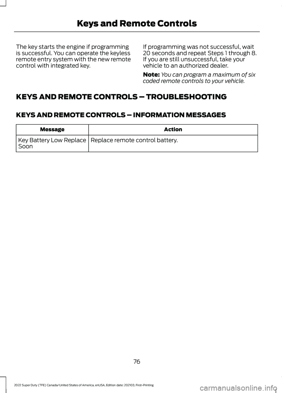 FORD F-250 2022  Owners Manual The key starts the engine if programming
is successful. You can operate the keyless
remote entry system with the new remote
control with integrated key.
If programming was not successful, wait
20 seco