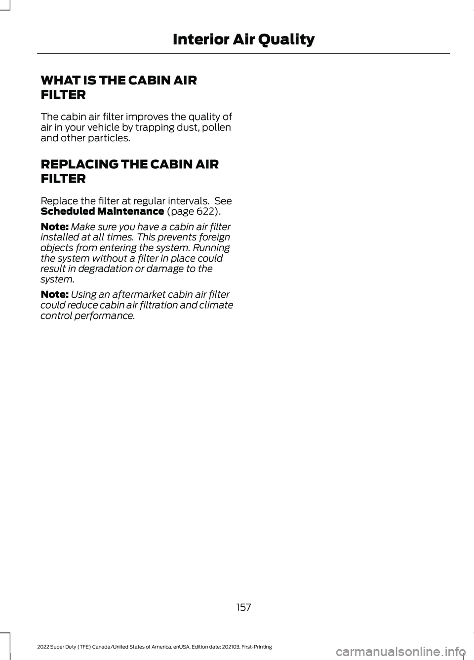 FORD F-350 2022  Owners Manual WHAT IS THE CABIN AIR
FILTER
The cabin air filter improves the quality of
air in your vehicle by trapping dust, pollen
and other particles.
REPLACING THE CABIN AIR
FILTER
Replace the filter at regular
