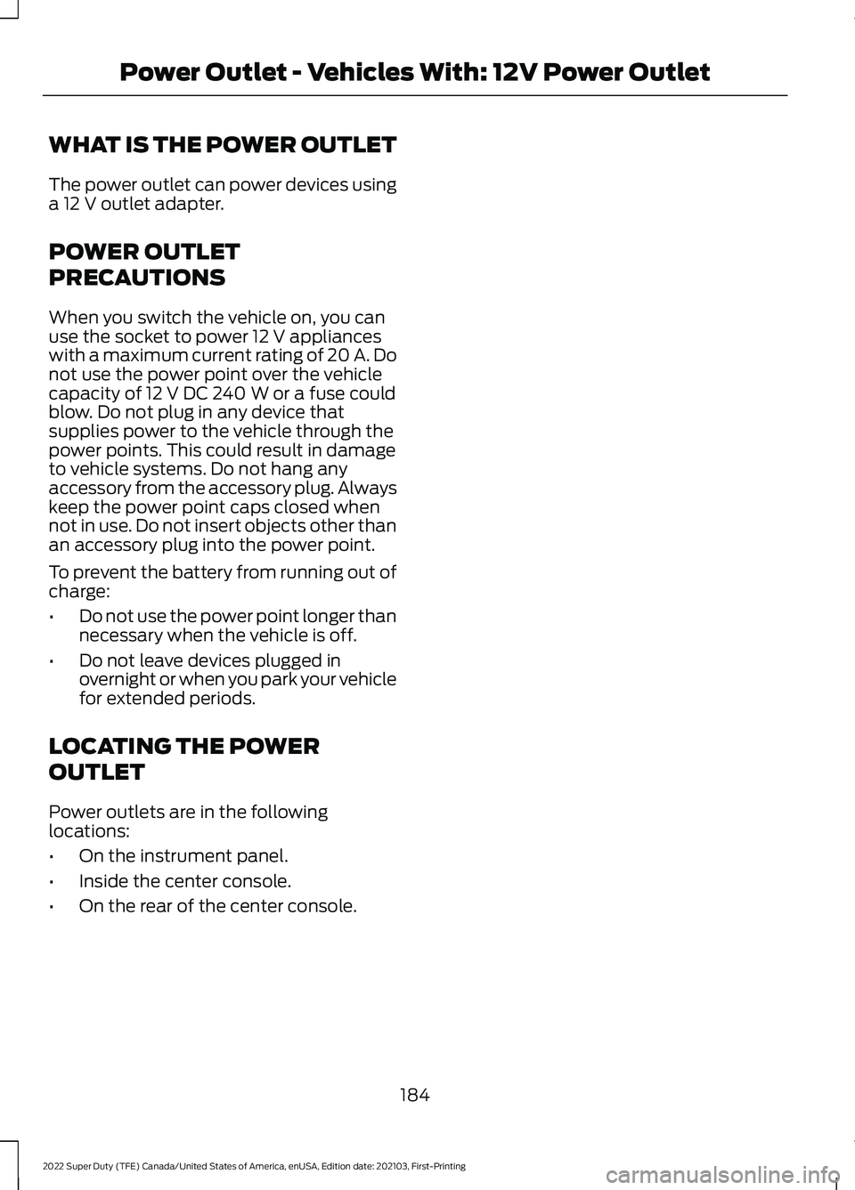 FORD F-350 2022  Owners Manual WHAT IS THE POWER OUTLET
The power outlet can power devices using
a 12 V outlet adapter.
POWER OUTLET
PRECAUTIONS
When you switch the vehicle on, you can
use the socket to power 
12 V appliances
with 