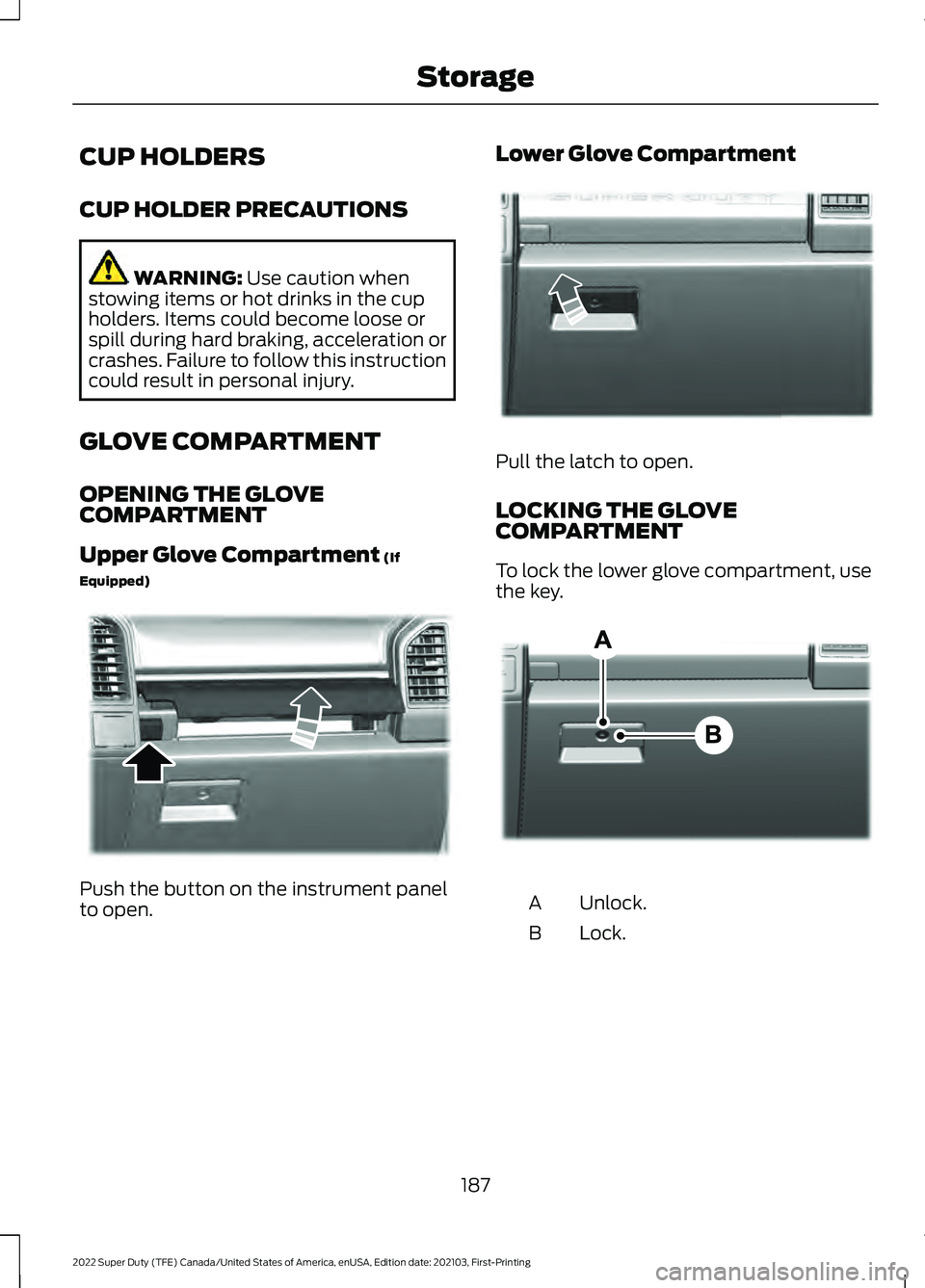 FORD F-350 2022  Owners Manual CUP HOLDERS
CUP HOLDER PRECAUTIONS
WARNING: Use caution when
stowing items or hot drinks in the cup
holders. Items could become loose or
spill during hard braking, acceleration or
crashes. Failure to 