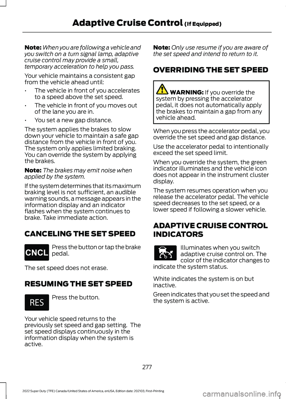 FORD F-350 2022  Owners Manual Note:
When you are following a vehicle and
you switch on a turn signal lamp, adaptive
cruise control may provide a small,
temporary acceleration to help you pass.
Your vehicle maintains a consistent g