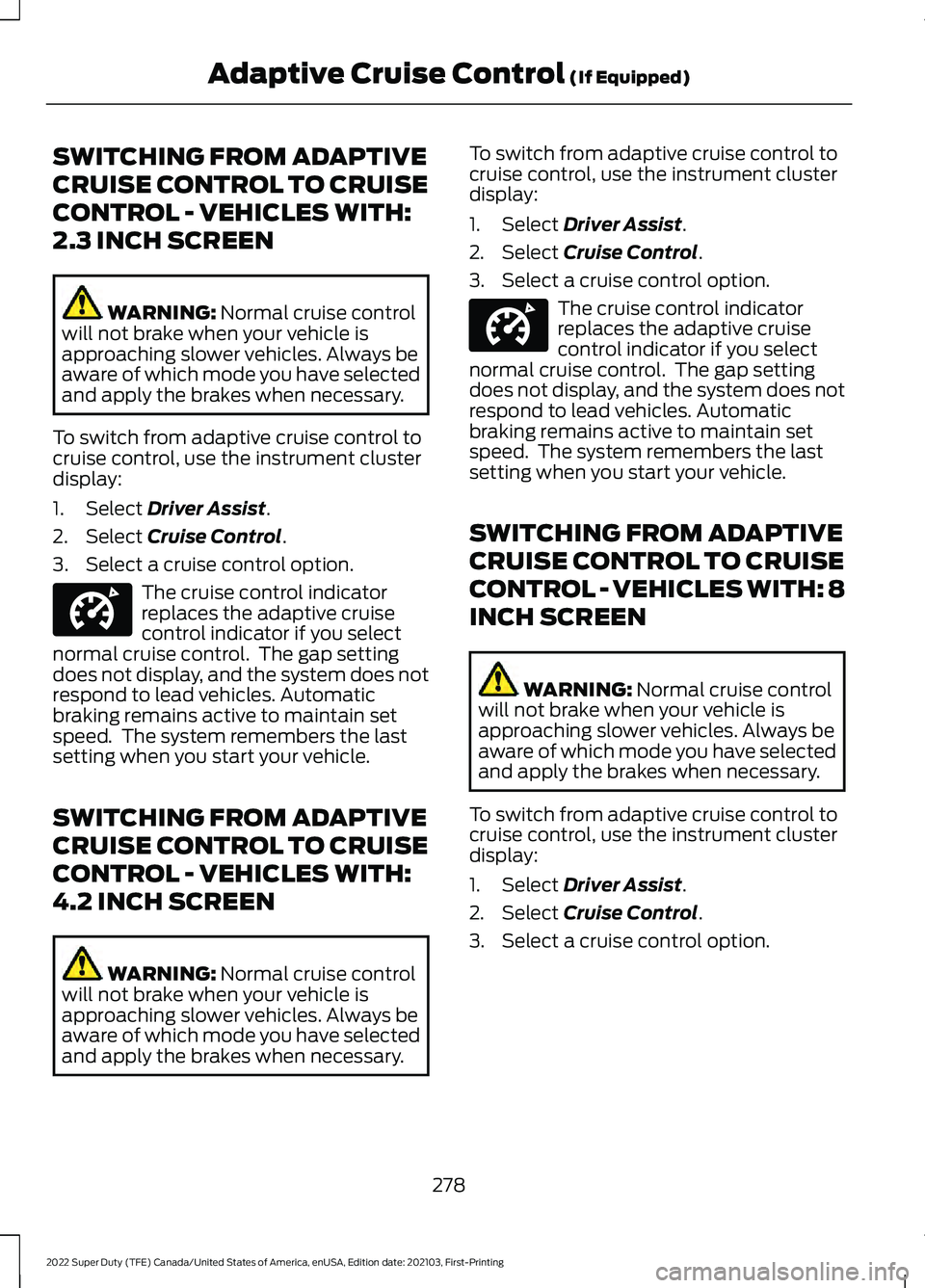 FORD F-350 2022  Owners Manual SWITCHING FROM ADAPTIVE
CRUISE CONTROL TO CRUISE
CONTROL - VEHICLES WITH:
2.3 INCH SCREEN
WARNING: Normal cruise control
will not brake when your vehicle is
approaching slower vehicles. Always be
awar