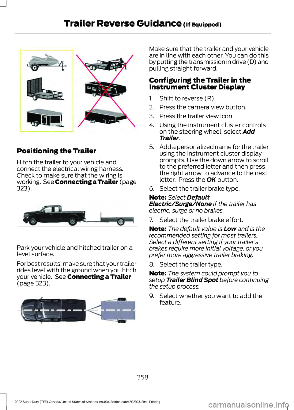 FORD F-350 2022  Owners Manual Positioning the Trailer
Hitch the trailer to your vehicle and
connect the electrical wiring harness.
Check to make sure that the wiring is
working.  See Connecting a Trailer (page
323).
Park your vehi