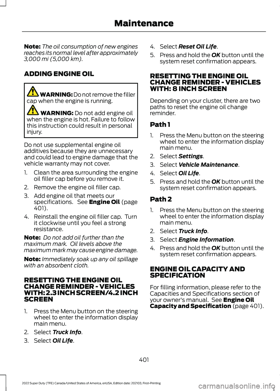 FORD F-350 2022 Owners Manual Note:
The oil consumption of new engines
reaches its normal level after approximately
3,000 mi (5,000 km).
ADDING ENGINE OIL WARNING: Do not remove the filler
cap when the engine is running. WARNING: FORD F-350 2022 Owners Manual Note:
The oil consumption of new engines
reaches its normal level after approximately
3,000 mi (5,000 km).
ADDING ENGINE OIL WARNING: Do not remove the filler
cap when the engine is running. WARNING: