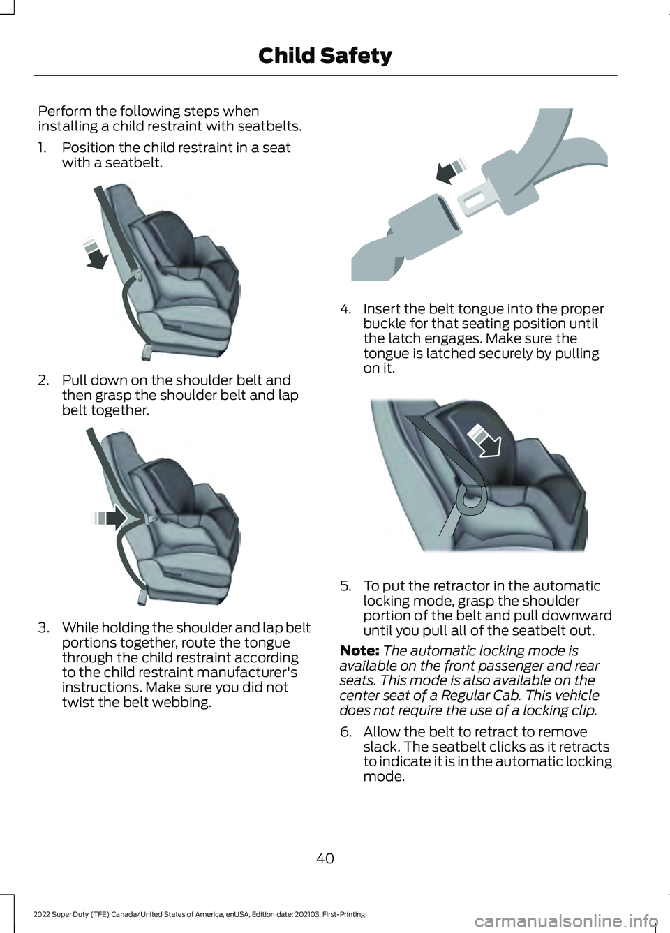 FORD F-350 2022 Owners Manual Perform the following steps when
installing a child restraint with seatbelts.
1. Position the child restraint in a seat
with a seatbelt. 2. Pull down on the shoulder belt and
then grasp the shoulder b FORD F-350 2022 Owners Manual Perform the following steps when
installing a child restraint with seatbelts.
1. Position the child restraint in a seat
with a seatbelt. 2. Pull down on the shoulder belt and
then grasp the shoulder b