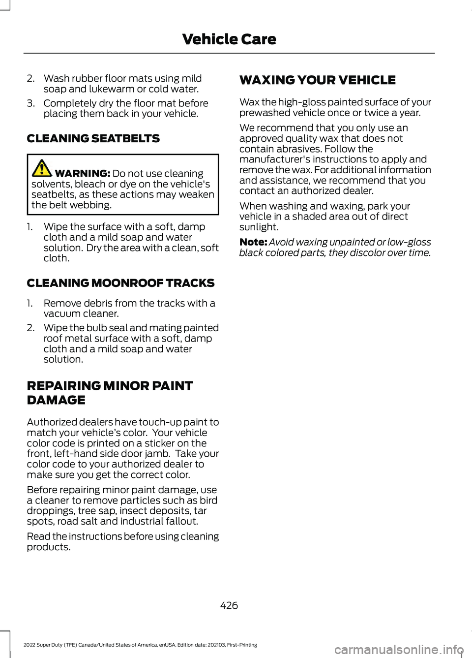 FORD F-350 2022  Owners Manual 2. Wash rubber floor mats using mild
soap and lukewarm or cold water.
3. Completely dry the floor mat before placing them back in your vehicle.
CLEANING SEATBELTS WARNING: Do not use cleaning
solvents