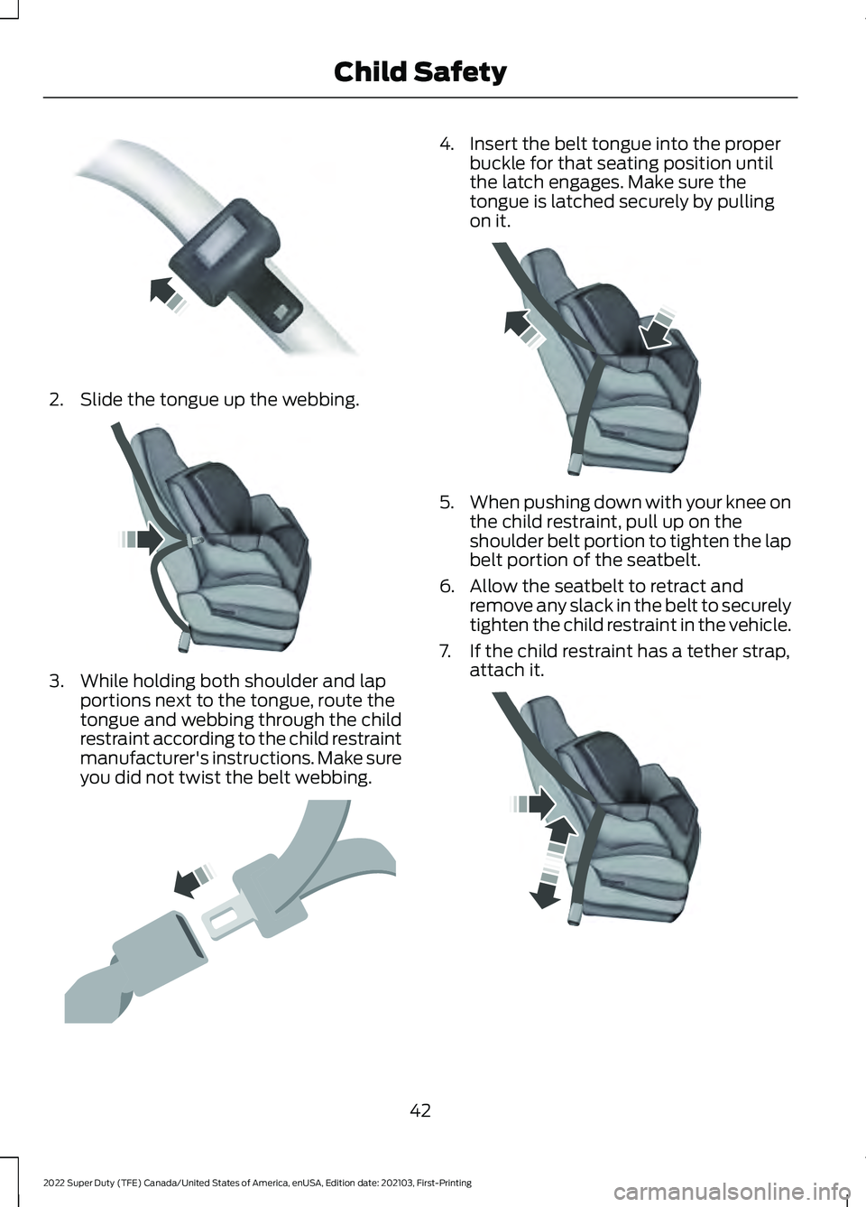 FORD F-350 2022  Owners Manual 2. Slide the tongue up the webbing.
3. While holding both shoulder and lap
portions next to the tongue, route the
tongue and webbing through the child
restraint according to the child restraint
manufa
