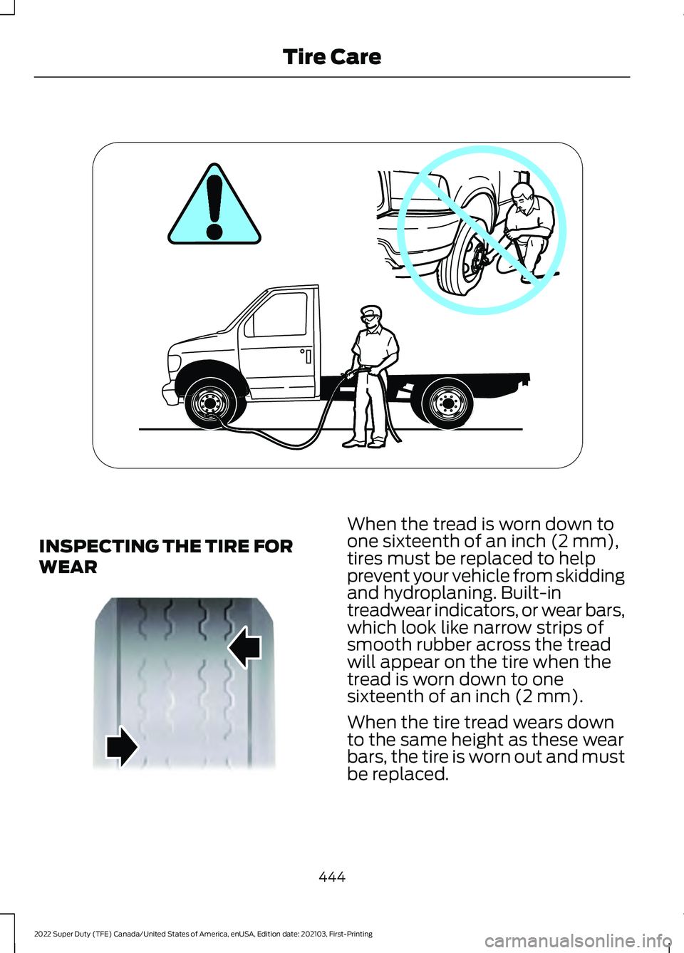 FORD F-350 2022  Owners Manual INSPECTING THE TIRE FOR
WEAR When the tread is worn down to
one sixteenth of an inch (2 mm),
tires must be replaced to help
prevent your vehicle from skidding
and hydroplaning. Built-in
treadwear indi