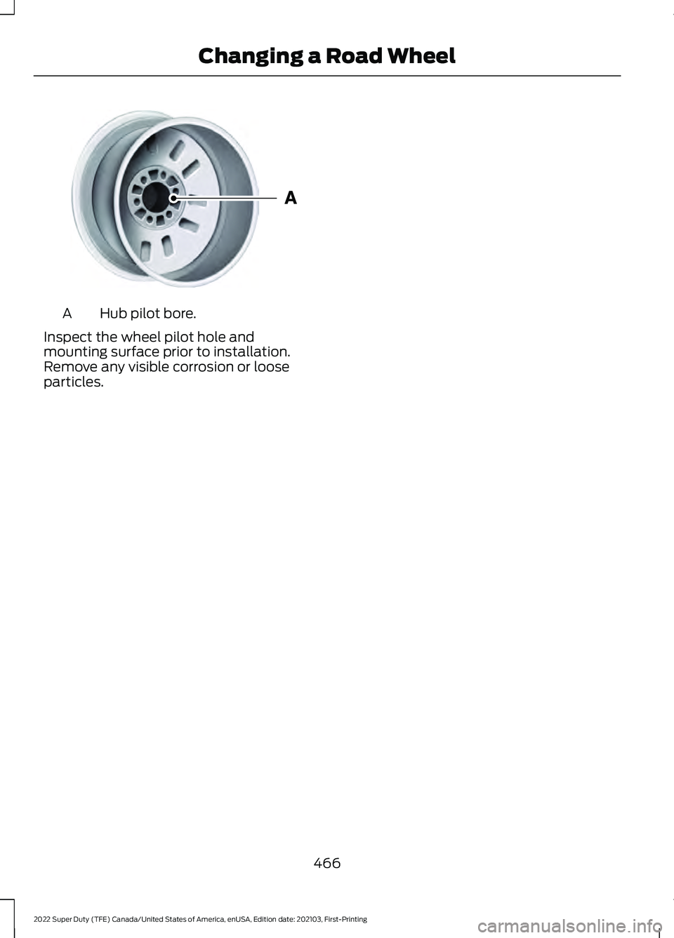 FORD F-350 2022  Owners Manual Hub pilot bore.
A
Inspect the wheel pilot hole and
mounting surface prior to installation.
Remove any visible corrosion or loose
particles.
466
2022 Super Duty (TFE) Canada/United States of America, e