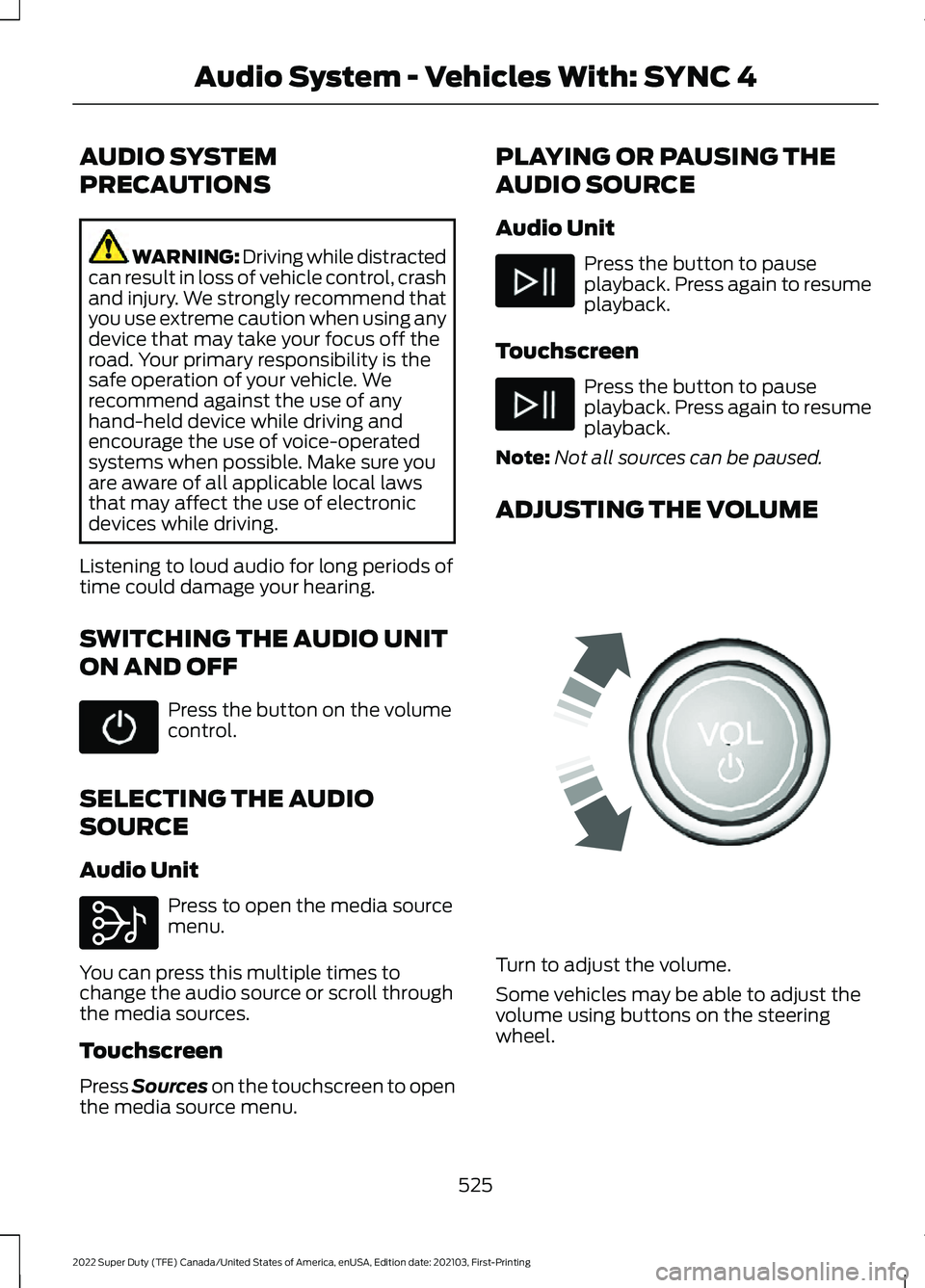 FORD F-350 2022  Owners Manual AUDIO SYSTEM
PRECAUTIONS
WARNING: Driving while distracted
can result in loss of vehicle control, crash
and injury. We strongly recommend that
you use extreme caution when using any
device that may ta