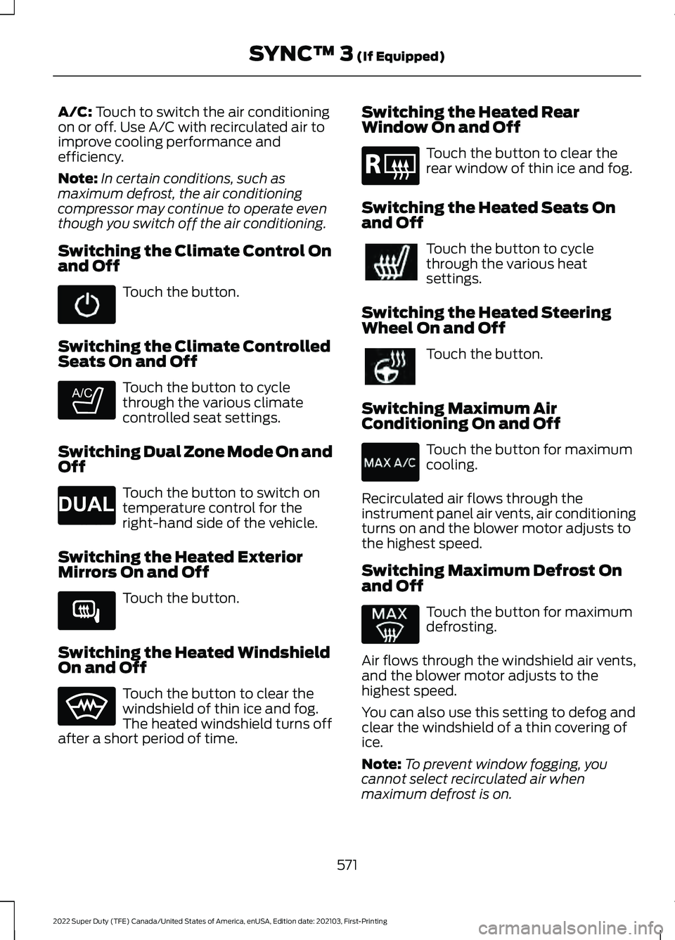FORD F-350 2022  Owners Manual A/C: Touch to switch the air conditioning
on or off. Use A/C with recirculated air to
improve cooling performance and
efficiency.
Note: In certain conditions, such as
maximum defrost, the air conditio