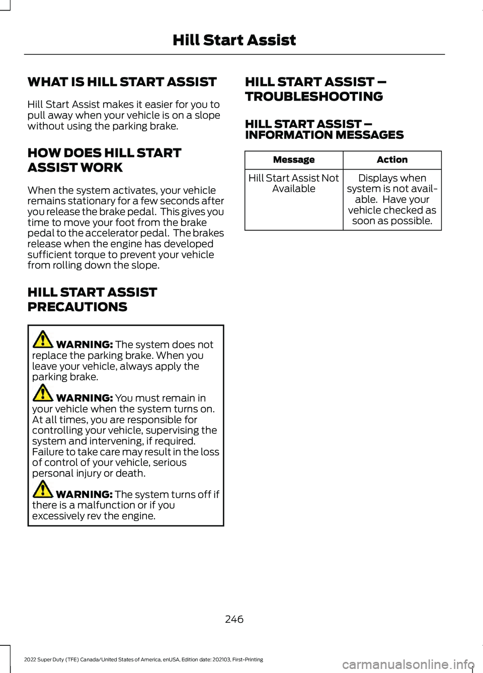 FORD F-550 2022  Owners Manual WHAT IS HILL START ASSIST
Hill Start Assist makes it easier for you to
pull away when your vehicle is on a slope
without using the parking brake.
HOW DOES HILL START
ASSIST WORK
When the system activa