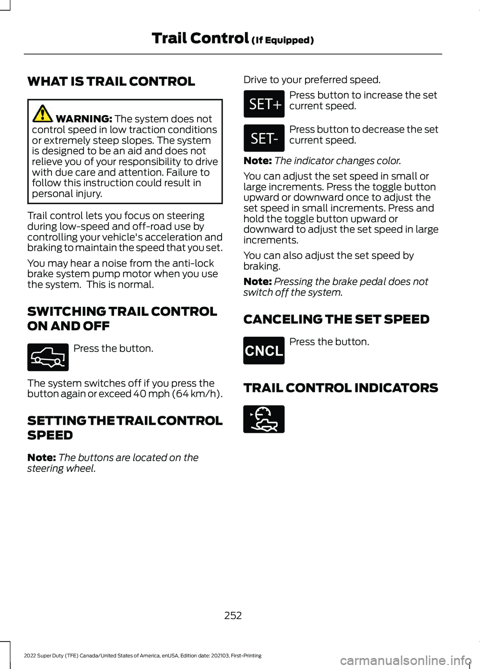 FORD F-550 2022  Owners Manual WHAT IS TRAIL CONTROL
WARNING: The system does not
control speed in low traction conditions
or extremely steep slopes. The system
is designed to be an aid and does not
relieve you of your responsibili