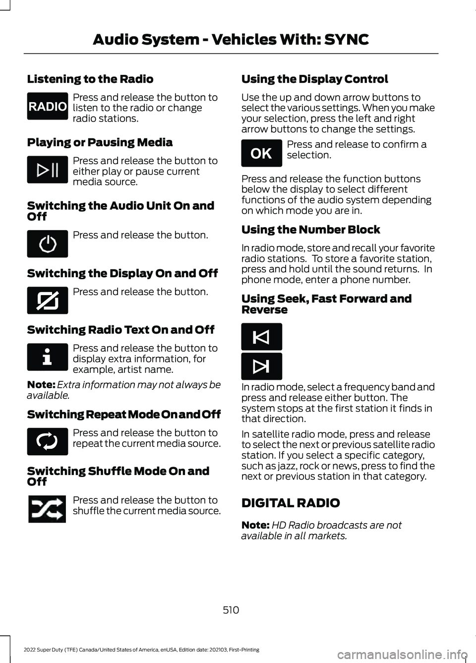 FORD F-550 2022 Owners Manual Listening to the Radio
Press and release the button to
listen to the radio or change
radio stations.
Playing or Pausing Media Press and release the button to
either play or pause current
media source. FORD F-550 2022 Owners Manual Listening to the Radio
Press and release the button to
listen to the radio or change
radio stations.
Playing or Pausing Media Press and release the button to
either play or pause current
media source.