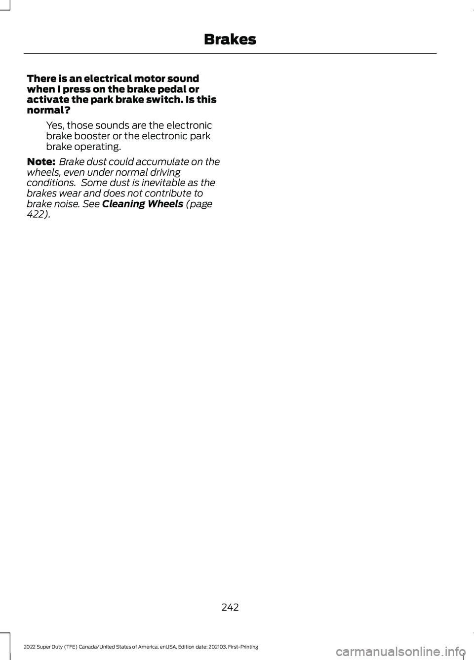 FORD F-600 2022  Owners Manual There is an electrical motor sound
when I press on the brake pedal or
activate the park brake switch. Is this
normal?
Yes, those sounds are the electronic
brake booster or the electronic park
brake op