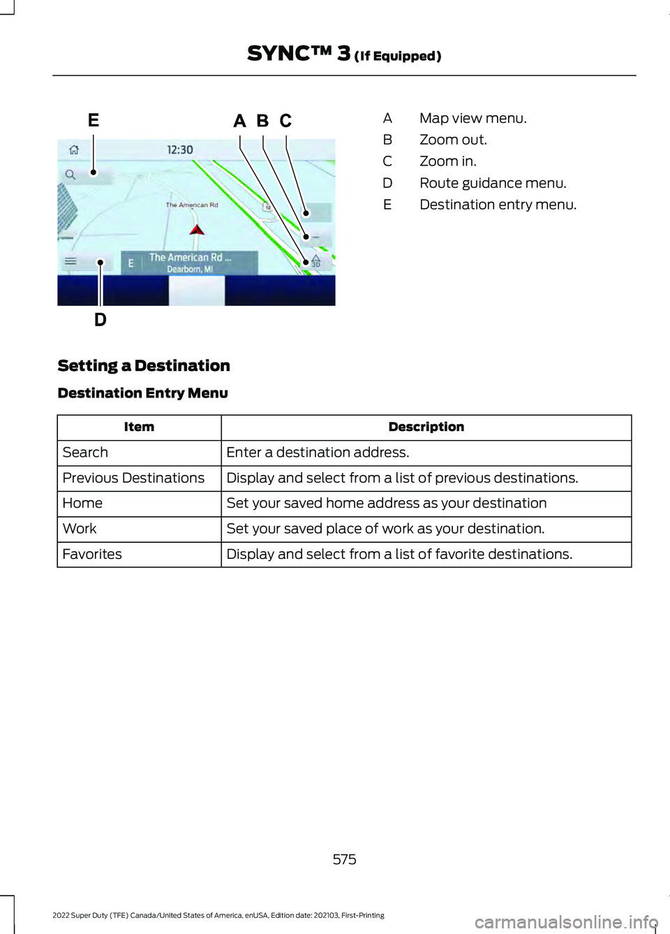 FORD F-600 2022  Owners Manual Map view menu.
A
Zoom out.
B
Zoom in.
C
Route guidance menu.
D
Destination entry menu.
E
Setting a Destination
Destination Entry Menu Description
Item
Enter a destination address.
Search
Display and s