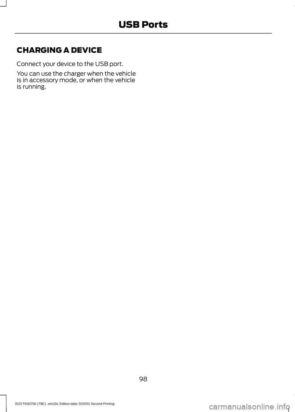 FORD F-650/750 2022  Owners Manual CHARGING A DEVICE
Connect your device to the USB port.
You can use the charger when the vehicle
is in accessory mode, or when the vehicle
is running.
98
2022 F650750 (TBC) , enUSA, Edition date: 20201