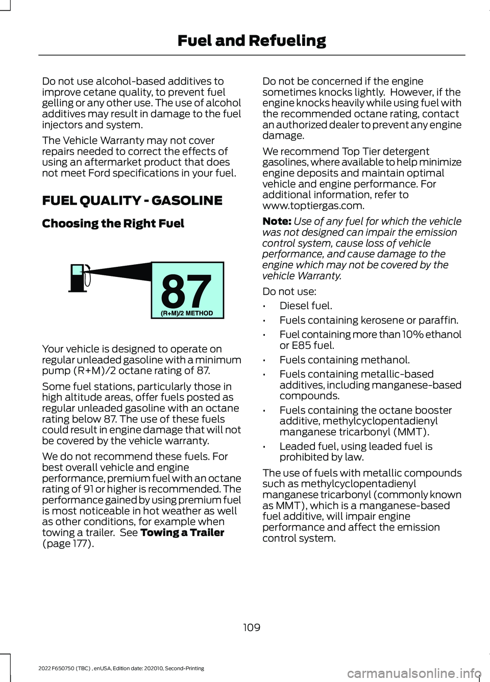 FORD F-650/750 2022  Owners Manual Do not use alcohol-based additives to
improve cetane quality, to prevent fuel
gelling or any other use. The use of alcohol
additives may result in damage to the fuel
injectors and system.
The Vehicle 