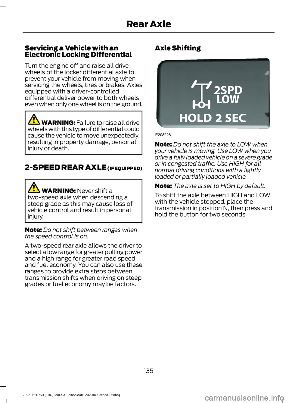 FORD F-650/750 2022  Owners Manual Servicing a Vehicle with an
Electronic Locking Differential
Turn the engine off and raise all drive
wheels of the locker differential axle to
prevent your vehicle from moving when
servicing the wheels