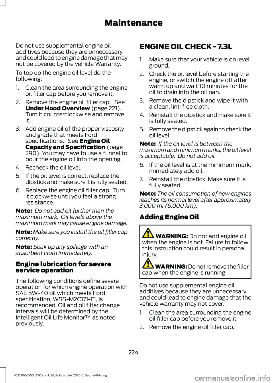 FORD F-650/750 2022  Owners Manual Do not use supplemental engine oil
additives because they are unnecessary
and could lead to engine damage that may
not be covered by the vehicle Warranty.
To top up the engine oil level do the
followi