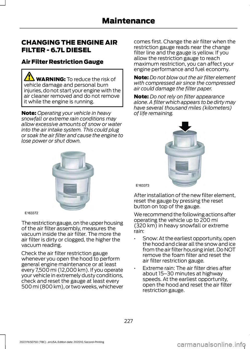 FORD F-650/750 2022 Owners Manual CHANGING THE ENGINE AIR
FILTER - 6.7L DIESEL
Air Filter Restriction Gauge
WARNING: To reduce the risk of
vehicle damage and personal burn
injuries, do not start your engine with the
air cleaner remove FORD F-650/750 2022 Owners Manual CHANGING THE ENGINE AIR
FILTER - 6.7L DIESEL
Air Filter Restriction Gauge
WARNING: To reduce the risk of
vehicle damage and personal burn
injuries, do not start your engine with the
air cleaner remove