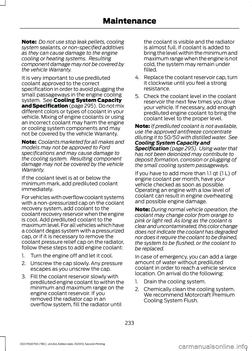 FORD F-650/750 2022  Owners Manual Note:
 Do not use stop leak pellets, cooling
system sealants, or non-specified additives
as they can cause damage to the engine
cooling or heating systems.  Resulting
component damage may not be cover