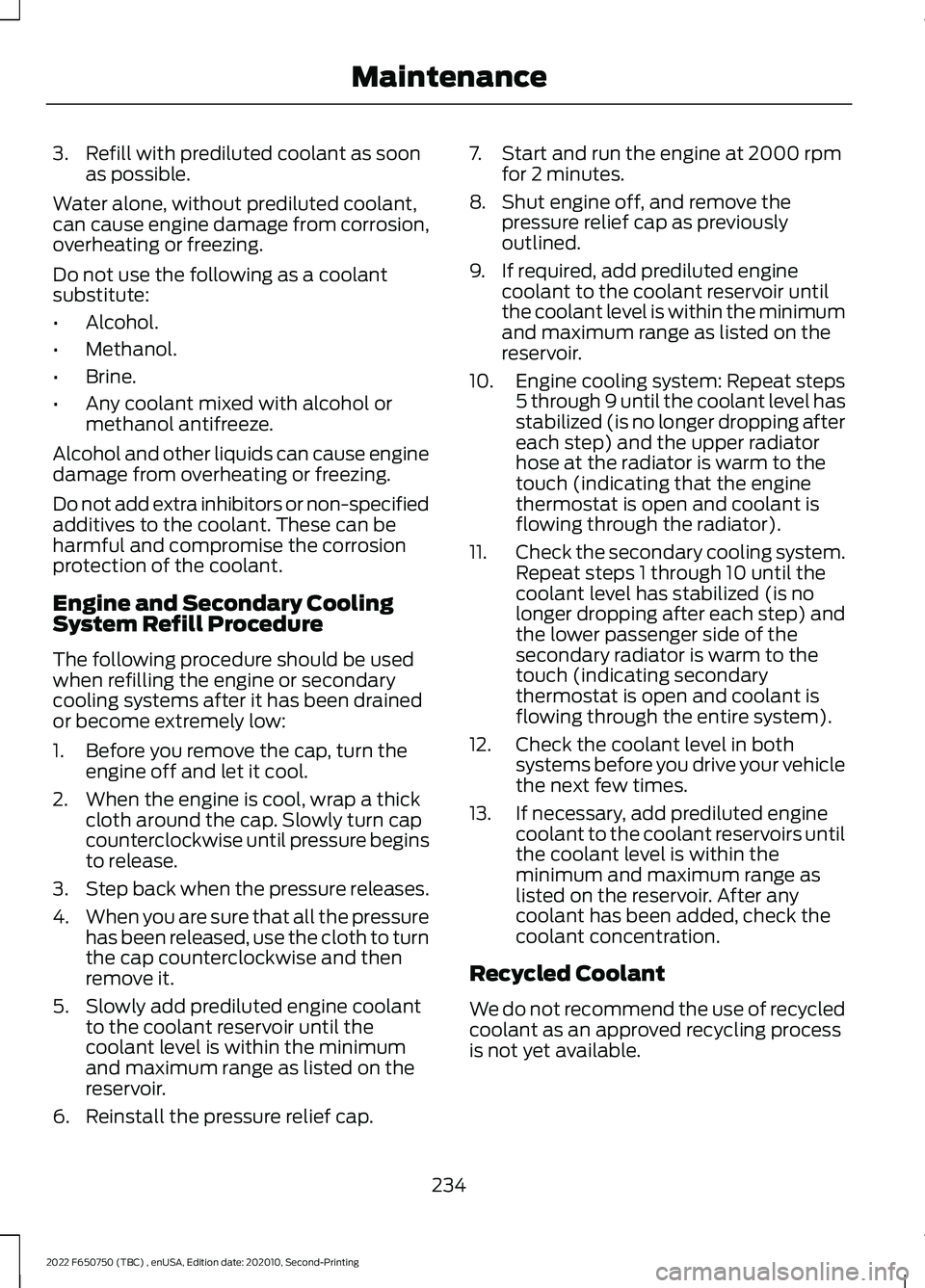 FORD F-650/750 2022  Owners Manual 3. Refill with prediluted coolant as soon
as possible.
Water alone, without prediluted coolant,
can cause engine damage from corrosion,
overheating or freezing.
Do not use the following as a coolant
s