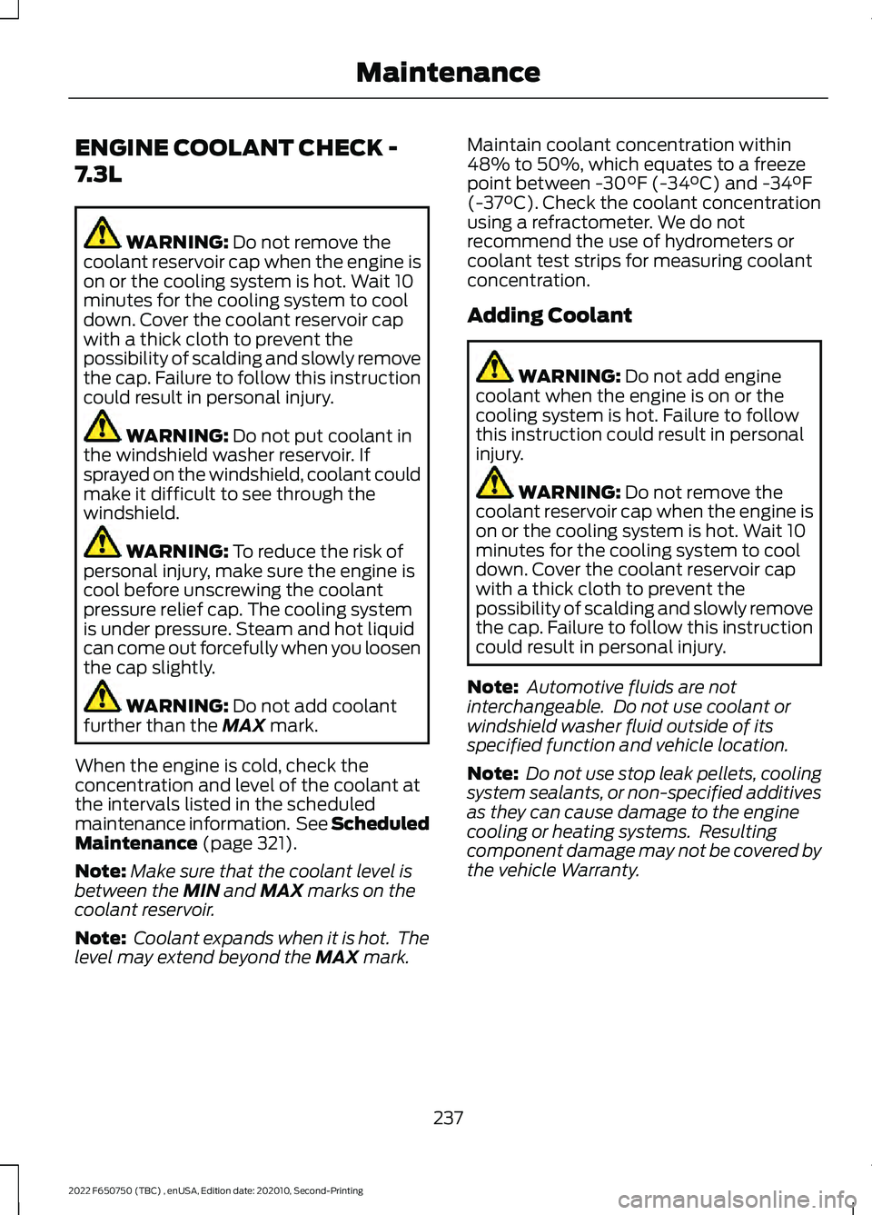 FORD F-650/750 2022  Owners Manual ENGINE COOLANT CHECK -
7.3L
WARNING: Do not remove the
coolant reservoir cap when the engine is
on or the cooling system is hot. Wait 10
minutes for the cooling system to cool
down. Cover the coolant 